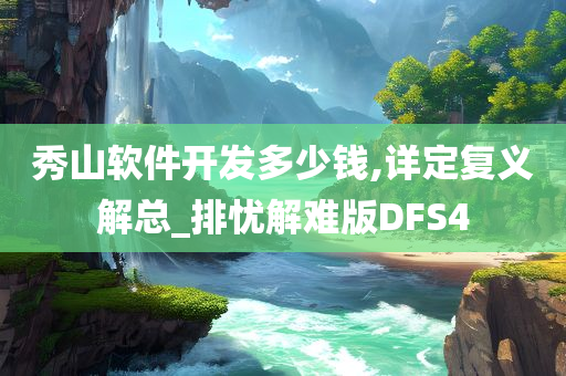 秀山软件开发多少钱,详定复义解总_排忧解难版DFS4