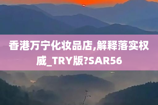 香港万宁化妆品店,解释落实权威_TRY版?SAR56