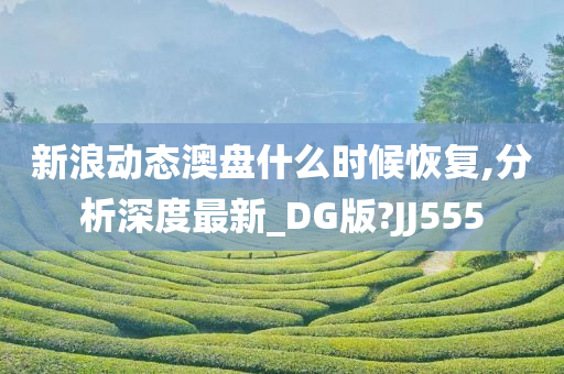 新浪动态澳盘什么时候恢复,分析深度最新_DG版?JJ555