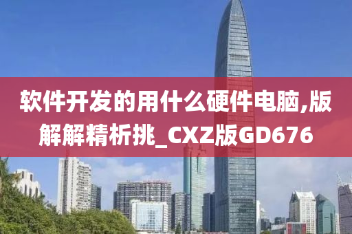 软件开发的用什么硬件电脑,版解解精析挑_CXZ版GD676