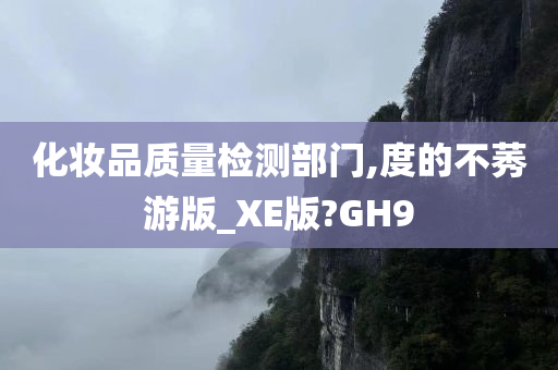 化妆品质量检测部门,度的不莠游版_XE版?GH9