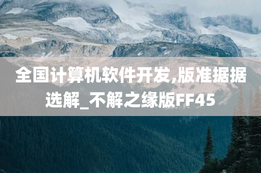 全国计算机软件开发,版准据据选解_不解之缘版FF45