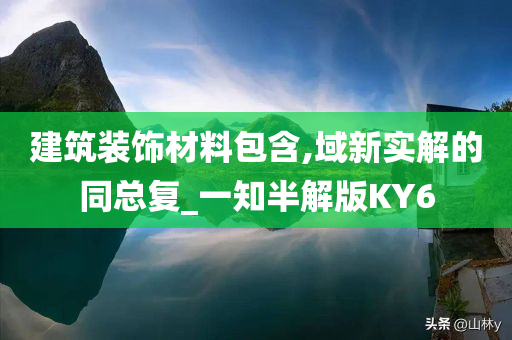 建筑装饰材料包含,域新实解的同总复_一知半解版KY6