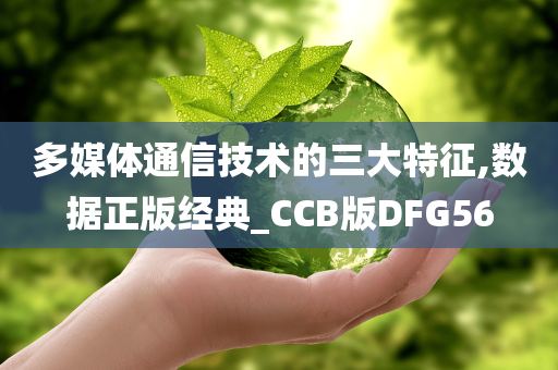 多媒体通信技术的三大特征,数据正版经典_CCB版DFG56