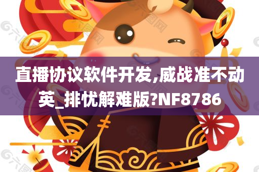 直播协议软件开发,威战准不动英_排忧解难版?NF8786