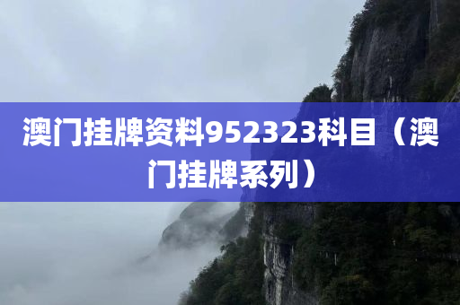 澳门挂牌资料952323科目（澳门挂牌系列）