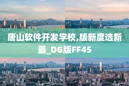 唐山软件开发学校,版新度选新最_DG版FF45