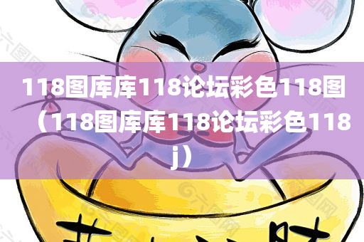 118图库库118论坛彩色118图（118图库库118论坛彩色118j）