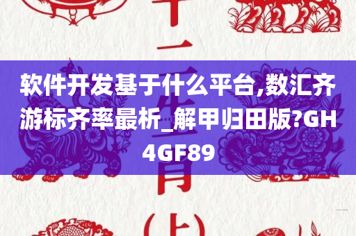 软件开发基于什么平台,数汇齐游标齐率最析_解甲归田版?GH4GF89