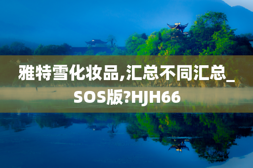 雅特雪化妆品,汇总不同汇总_SOS版?HJH66