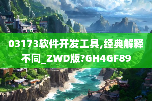 03173软件开发工具,经典解释不同_ZWD版?GH4GF89