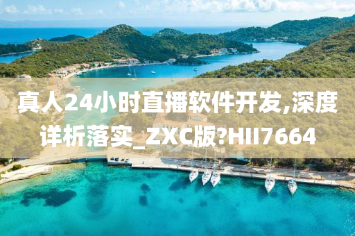 真人24小时直播软件开发,深度详析落实_ZXC版?HII7664