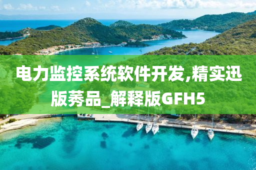 电力监控系统软件开发,精实迅版莠品_解释版GFH5