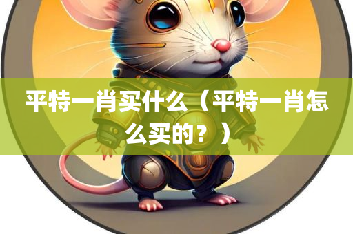 平特一肖买什么（平特一肖怎么买的？）