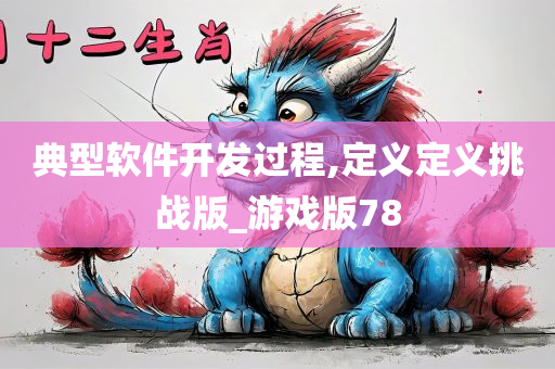 典型软件开发过程,定义定义挑战版_游戏版78