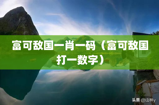 富可敌国一肖一码（富可敌国打一数字）