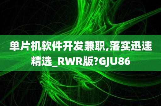 单片机软件开发兼职,落实迅速精选_RWR版?GJU86