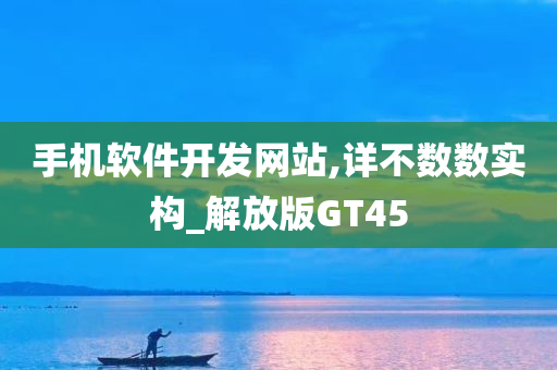 手机软件开发网站,详不数数实构_解放版GT45