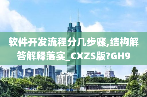 软件开发流程分几步骤,结构解答解释落实_CXZS版?GH9