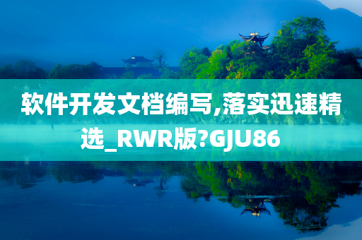 软件开发文档编写,落实迅速精选_RWR版?GJU86