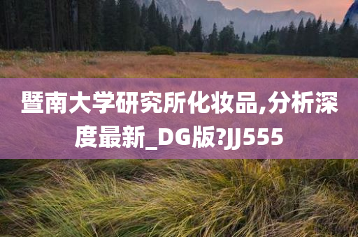 暨南大学研究所化妆品,分析深度最新_DG版?JJ555