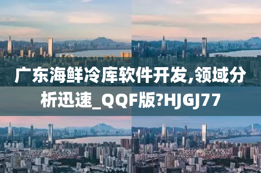 广东海鲜冷库软件开发,领域分析迅速_QQF版?HJGJ77