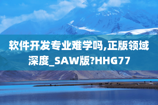 软件开发专业难学吗,正版领域深度_SAW版?HHG77