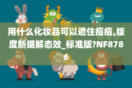 用什么化妆品可以遮住痘痘,版度新据解态效_标准版?NF8786