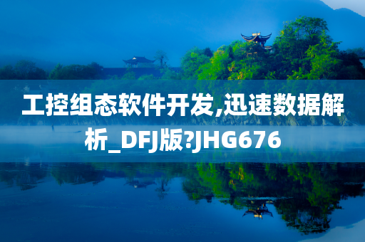 工控组态软件开发,迅速数据解析_DFJ版?JHG676