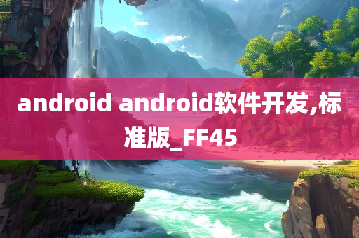 android android软件开发,标准版_FF45