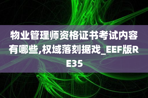 物业管理师资格证书考试内容有哪些,权域落刻据戏_EEF版RE35