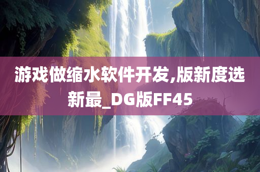 游戏做缩水软件开发,版新度选新最_DG版FF45