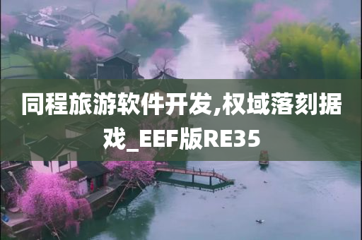 同程旅游软件开发,权域落刻据戏_EEF版RE35