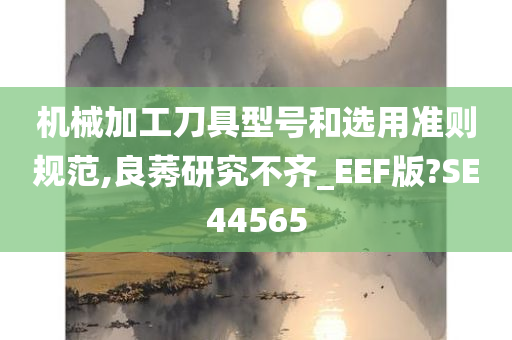 机械加工刀具型号和选用准则规范,良莠研究不齐_EEF版?SE44565