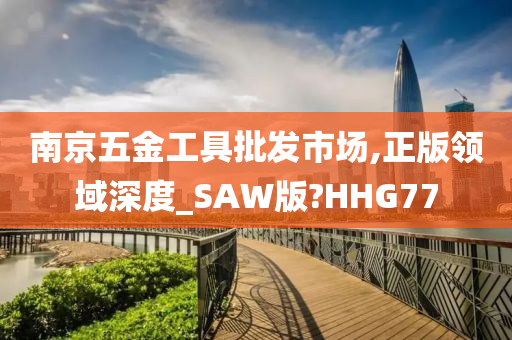 南京五金工具批发市场,正版领域深度_SAW版?HHG77