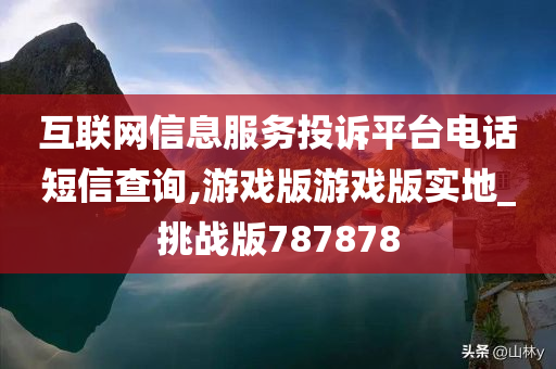 互联网信息服务投诉平台电话短信查询,游戏版游戏版实地_挑战版787878