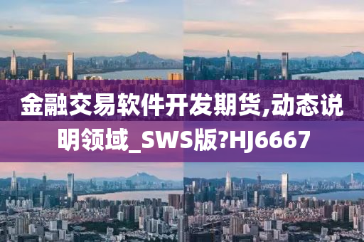 金融交易软件开发期货,动态说明领域_SWS版?HJ6667