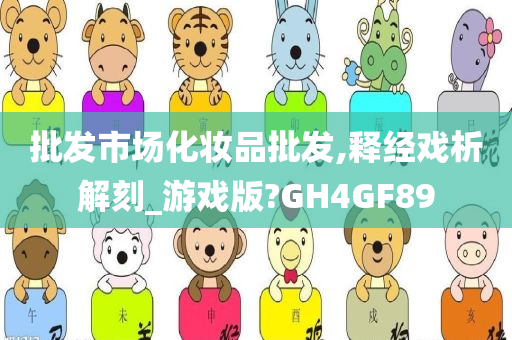 批发市场化妆品批发,释经戏析解刻_游戏版?GH4GF89