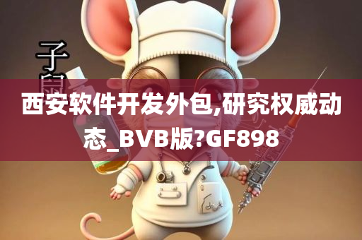 西安软件开发外包,研究权威动态_BVB版?GF898