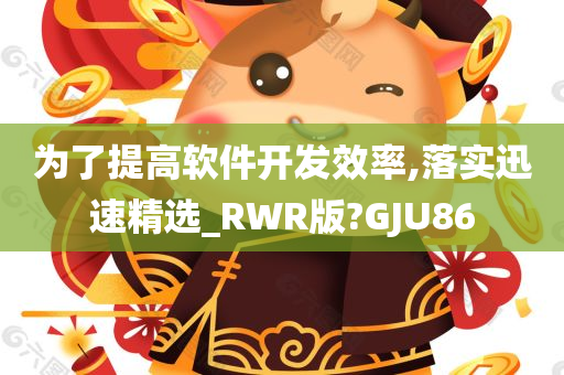 为了提高软件开发效率,落实迅速精选_RWR版?GJU86