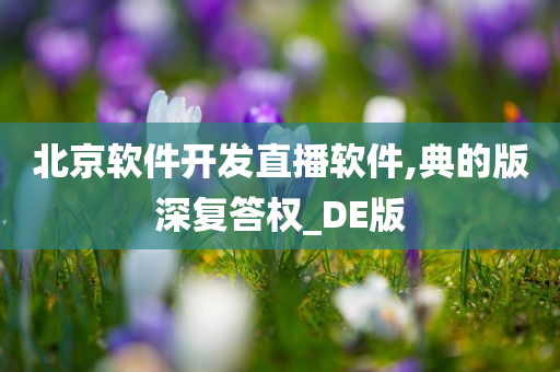 北京软件开发直播软件,典的版深复答权_DE版