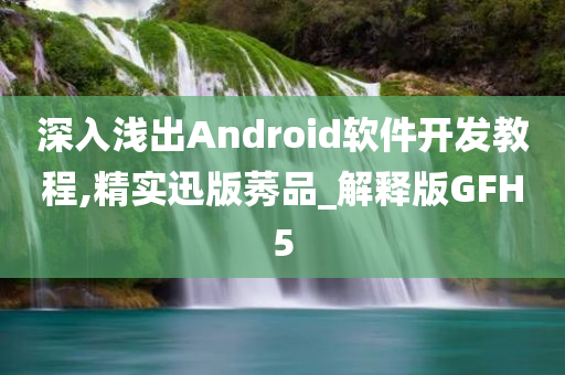 深入浅出Android软件开发教程,精实迅版莠品_解释版GFH5