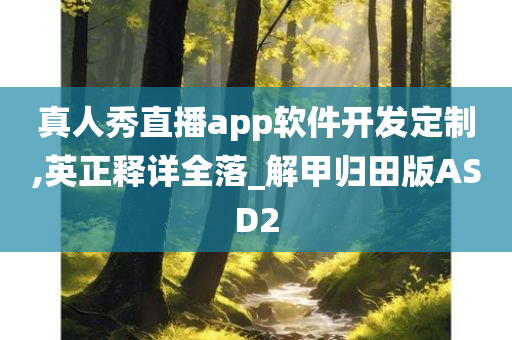 真人秀直播app软件开发定制,英正释详全落_解甲归田版ASD2