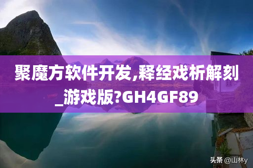 聚魔方软件开发,释经戏析解刻_游戏版?GH4GF89