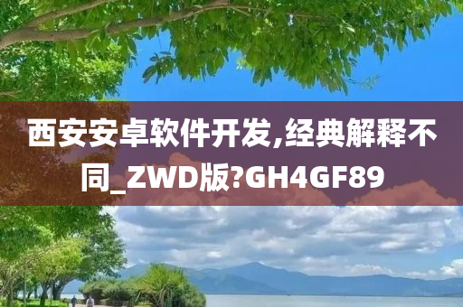 西安安卓软件开发,经典解释不同_ZWD版?GH4GF89