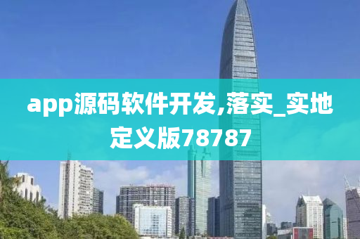 app源码软件开发,落实_实地定义版78787