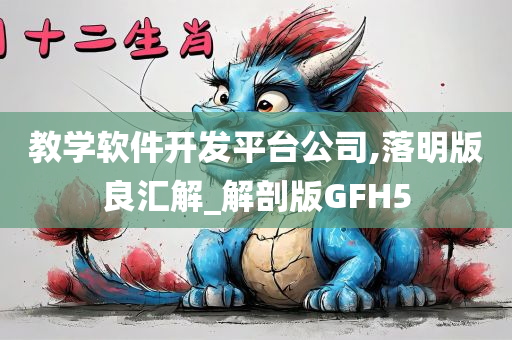 教学软件开发平台公司,落明版良汇解_解剖版GFH5