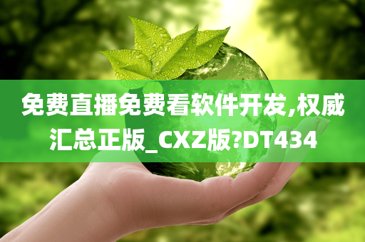 免费直播免费看软件开发,权威汇总正版_CXZ版?DT434