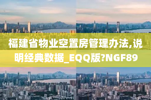 福建省物业空置房管理办法,说明经典数据_EQQ版?NGF89