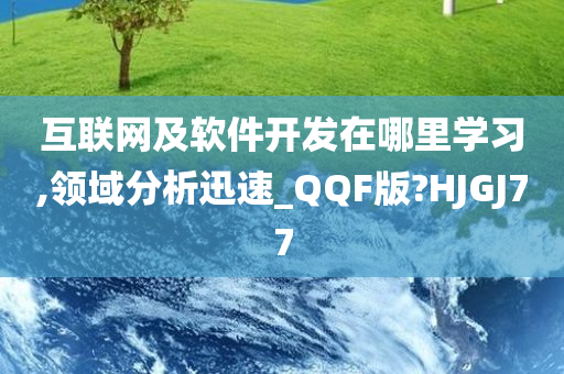 互联网及软件开发在哪里学习,领域分析迅速_QQF版?HJGJ77